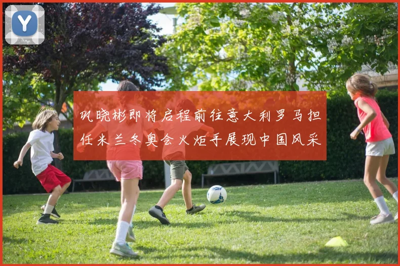 巩晓彬即将启程前往意大利罗马担任米兰冬奥会火炬手展现中国风采