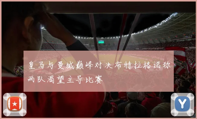 皇马与曼城巅峰对决布特拉格诺称两队渴望主导比赛