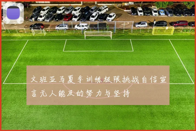 文班亚马夏季训练极限挑战自信宣言无人能及的努力与坚持