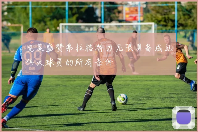 克莱盛赞弗拉格潜力无限具备成就伟大球员的所有条件
