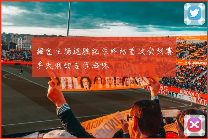 掘金主场连胜纪录终结首次尝到赛季失利的苦涩滋味