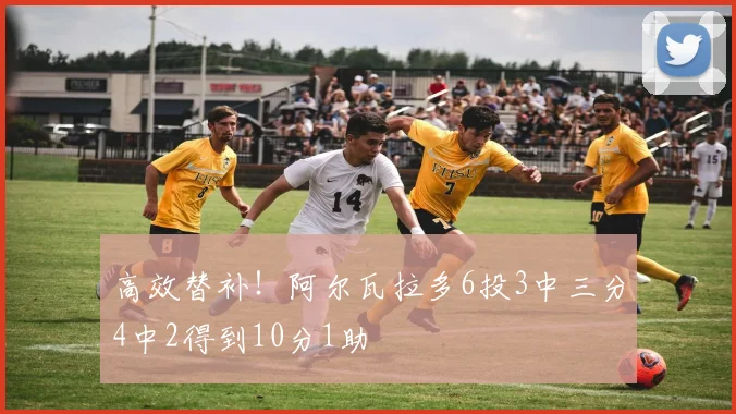 高效替补！阿尔瓦拉多6投3中三分4中2得到10分1助