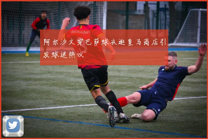 阿尔沙文穿巴萨球衣逛皇马商店引发球迷热议