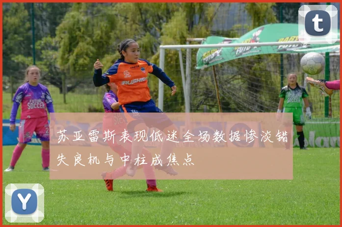 苏亚雷斯表现低迷全场数据惨淡错失良机与中柱成焦点